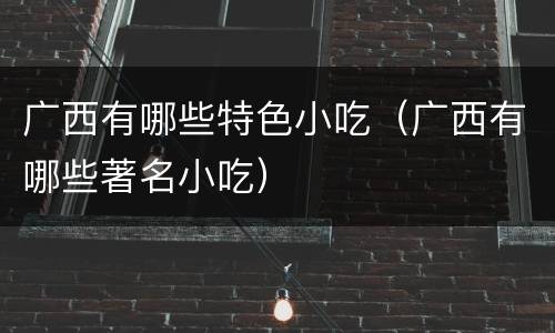广西有哪些特色小吃（广西有哪些著名小吃）