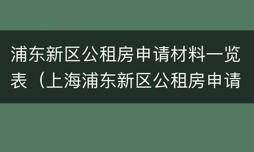 浦东新区公租房申请材料一览表（上海浦东新区公租房申请流程）