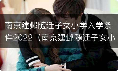 南京建邺随迁子女小学入学条件2022（南京建邺随迁子女小学入学条件2022年级）