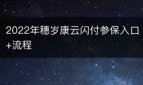 2022年穗岁康云闪付参保入口+流程