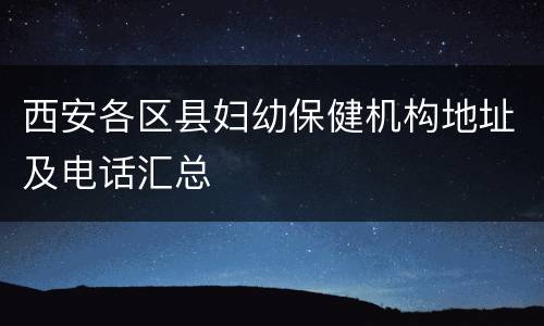 西安各区县妇幼保健机构地址及电话汇总