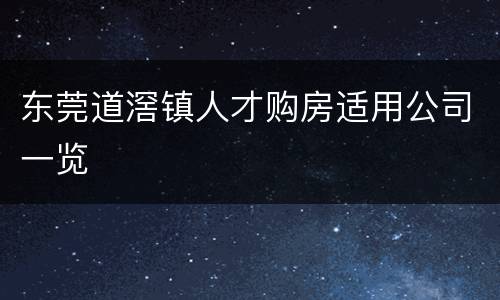 东莞道滘镇人才购房适用公司一览