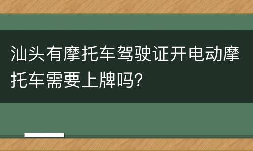 汕头有摩托车驾驶证开电动摩托车需要上牌吗？