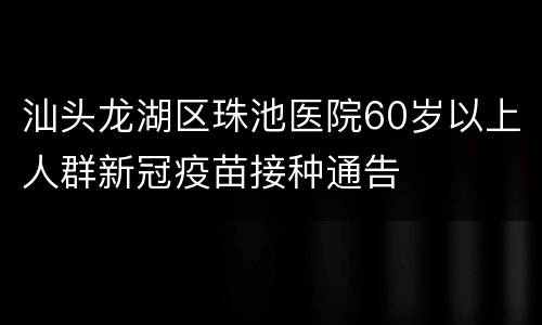 汕头龙湖区珠池医院60岁以上人群新冠疫苗接种通告