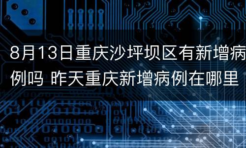 8月13日重庆沙坪坝区有新增病例吗 昨天重庆新增病例在哪里