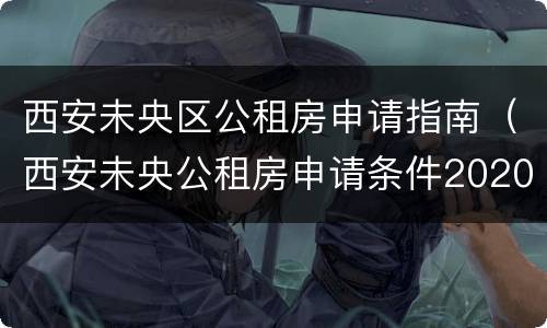 西安未央区公租房申请指南（西安未央公租房申请条件2020）