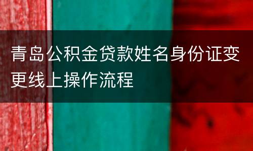 青岛公积金贷款姓名身份证变更线上操作流程