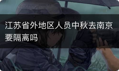 江苏省外地区人员中秋去南京要隔离吗