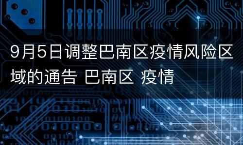 9月5日调整巴南区疫情风险区域的通告 巴南区 疫情