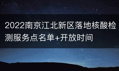 2022南京江北新区落地核酸检测服务点名单+开放时间