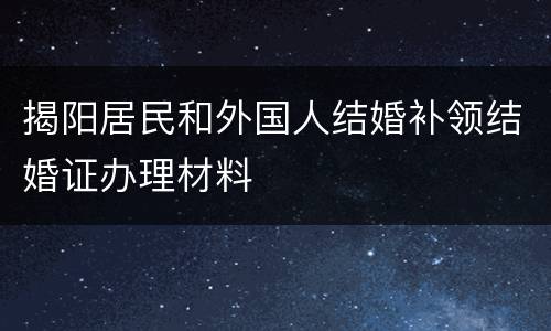 揭阳居民和外国人结婚补领结婚证办理材料
