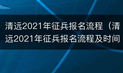 清远2021年征兵报名流程（清远2021年征兵报名流程及时间）