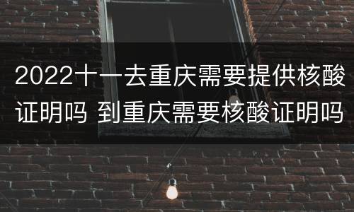 2022十一去重庆需要提供核酸证明吗 到重庆需要核酸证明吗