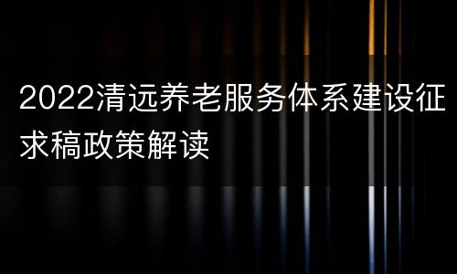 2022清远养老服务体系建设征求稿政策解读