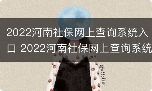 2022河南社保网上查询系统入口 2022河南社保网上查询系统入口在哪里