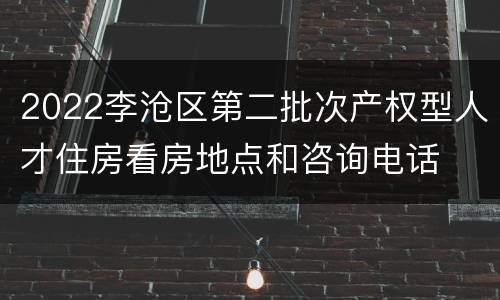 2022李沧区第二批次产权型人才住房看房地点和咨询电话