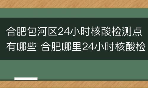 合肥包河区24小时核酸检测点有哪些 合肥哪里24小时核酸检测