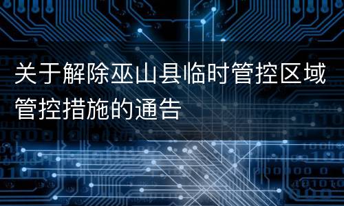 关于解除巫山县临时管控区域管控措施的通告