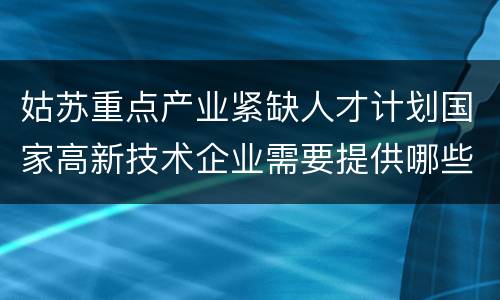 姑苏重点产业紧缺人才计划国家高新技术企业需要提供哪些材料？