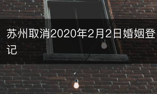 苏州取消2020年2月2日婚姻登记