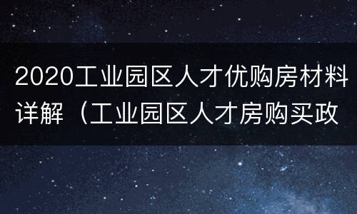 2020工业园区人才优购房材料详解（工业园区人才房购买政策）