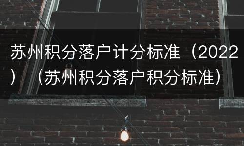 苏州积分落户计分标准（2022）（苏州积分落户积分标准）