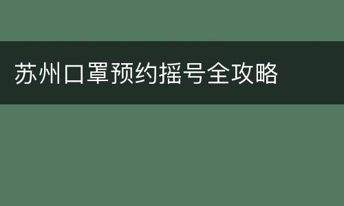 苏州口罩预约摇号全攻略