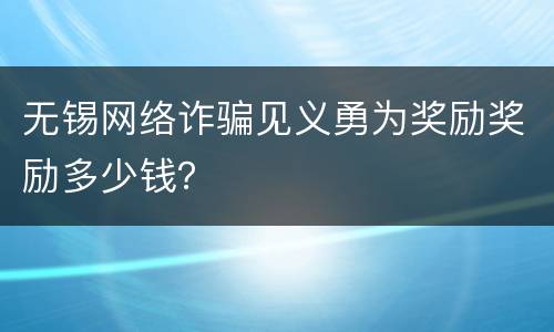 无锡网络诈骗见义勇为奖励奖励多少钱？