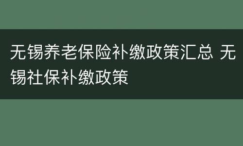无锡养老保险补缴政策汇总 无锡社保补缴政策