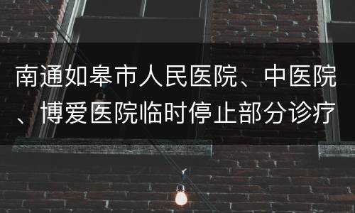 南通如皋市人民医院、中医院、博爱医院临时停止部分诊疗