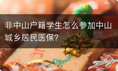 非中山户籍学生怎么参加中山城乡居民医保？