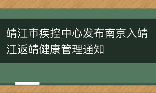 靖江市疾控中心发布南京入靖江返靖健康管理通知
