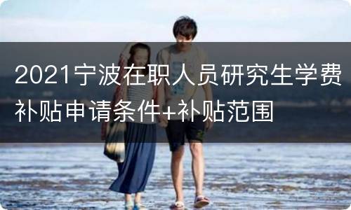 2021宁波在职人员研究生学费补贴申请条件+补贴范围