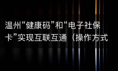温州“健康码”和“电子社保卡”实现互联互通（操作方式）