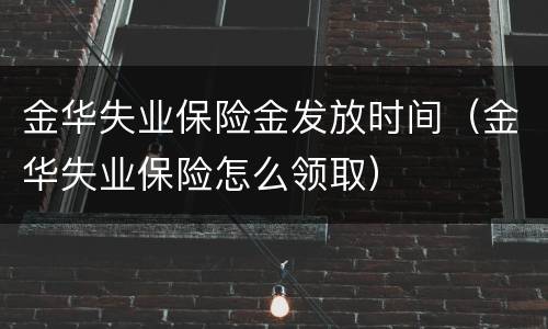 金华失业保险金发放时间（金华失业保险怎么领取）