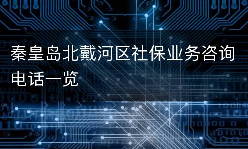 秦皇岛北戴河区社保业务咨询电话一览