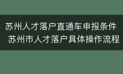 苏州人才落户直通车申报条件 苏州市人才落户具体操作流程