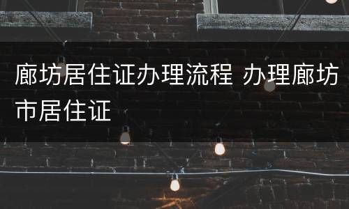 廊坊居住证办理流程 办理廊坊市居住证