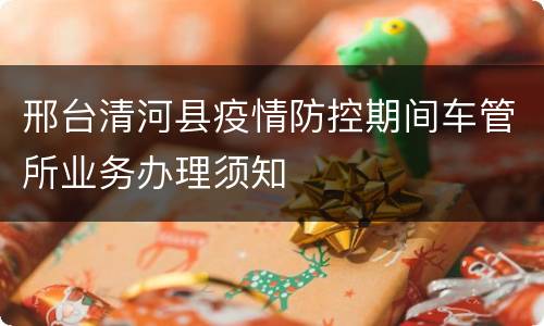 邢台清河县疫情防控期间车管所业务办理须知