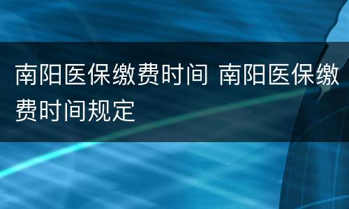 南阳医保缴费时间 南阳医保缴费时间规定