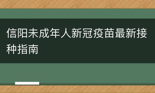 信阳未成年人新冠疫苗最新接种指南