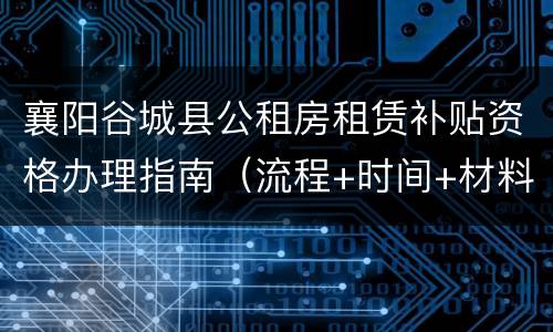 襄阳谷城县公租房租赁补贴资格办理指南（流程+时间+材料）
