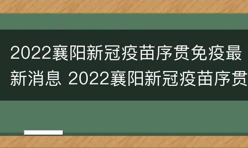 2022襄阳新冠疫苗序贯免疫最新消息 2022襄阳新冠疫苗序贯免疫最新消息查询