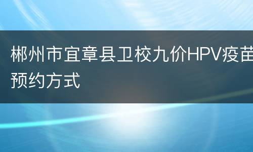 郴州市宜章县卫校九价HPV疫苗预约方式