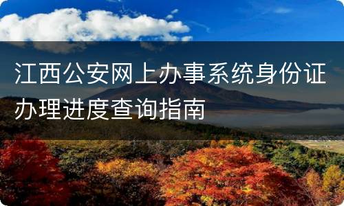 江西公安网上办事系统身份证办理进度查询指南