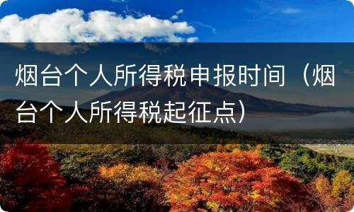 烟台个人所得税申报时间（烟台个人所得税起征点）