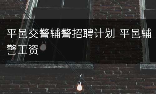 平邑交警辅警招聘计划 平邑辅警工资