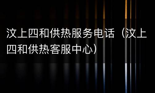 汶上四和供热服务电话（汶上四和供热客服中心）