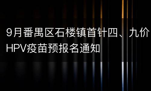9月番禺区石楼镇首针四、九价HPV疫苗预报名通知
