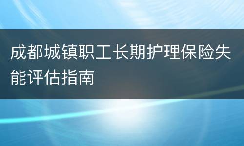 成都城镇职工长期护理保险失能评估指南